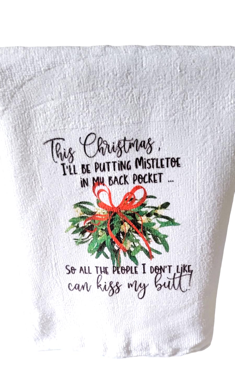 Kitchen Hand Towel. Hand Towel. Gift. Gag Gift. Funny Print. "This Christmas, I'll Be Putting Mistletoe In My Back Pocket...So All The People I Don't Like Can Kiss My Butt!"